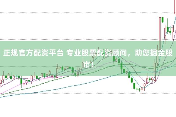 正规官方配资平台 专业股票配资顾问，助您掘金股市！