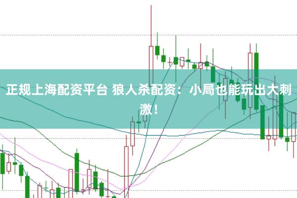 正规上海配资平台 狼人杀配资：小局也能玩出大刺激！