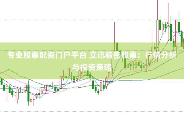 专业股票配资门户平台 立讯精密股票：行情分析与投资策略