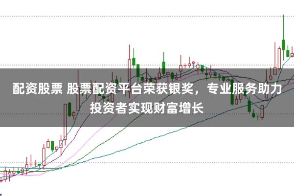 配资股票 股票配资平台荣获银奖,专业服务助力投资者实现财富增长