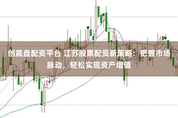 创赢盘配资平台 江苏股票配资新策略：把握市场脉动，轻松实现资产增值