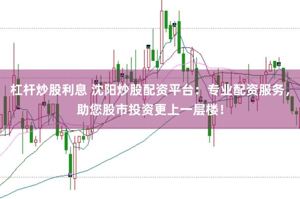 杠杆炒股利息 沈阳炒股配资平台：专业配资服务，助您股市投资更上一层楼！