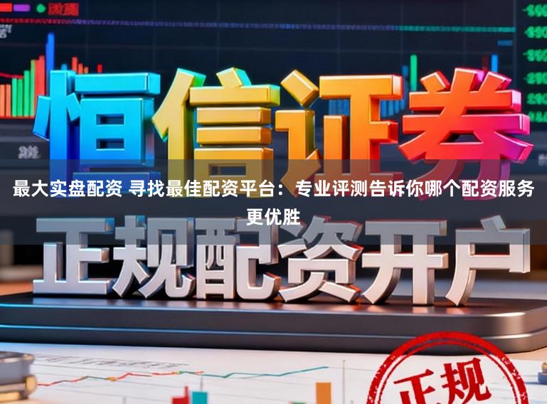 最大实盘配资 寻找最佳配资平台：专业评测告诉你哪个配资服务更优胜