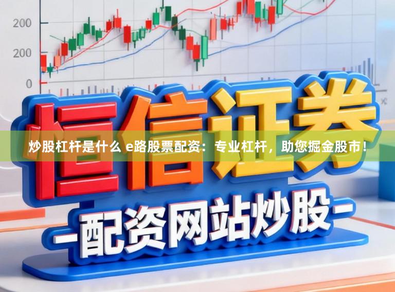 炒股杠杆是什么 e路股票配资:专业杠杆,助您掘金股市!
