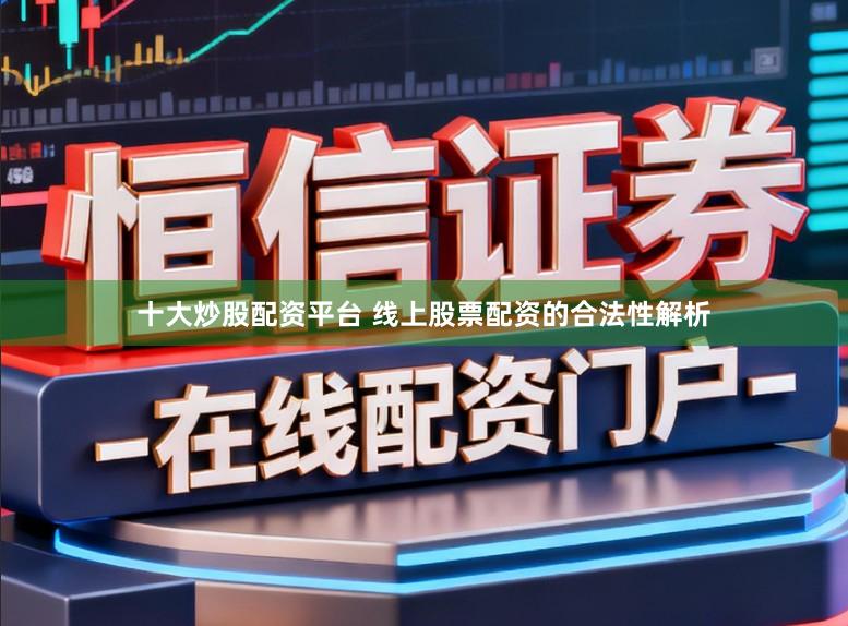 十大炒股配资平台 线上股票配资的合法性解析