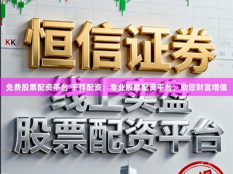 免费股票配资平台 千祥配资：专业股票配资平台，助您财富增值