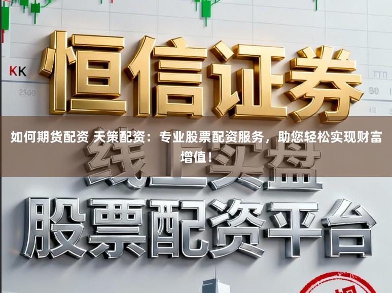 如何期货配资 天策配资：专业股票配资服务，助您轻松实现财富增值！