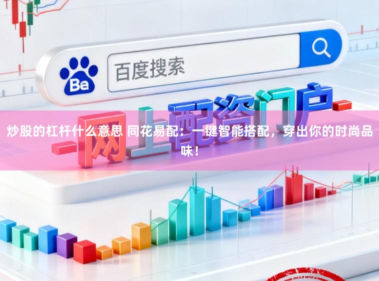炒股的杠杆什么意思 同花易配：一键智能搭配，穿出你的时尚品味！