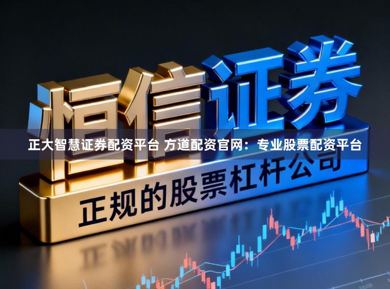 正大智慧证券配资平台 方道配资官网：专业股票配资平台