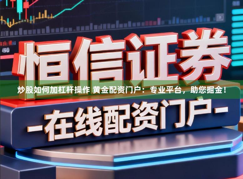 炒股如何加杠杆操作 黄金配资门户：专业平台，助您掘金！