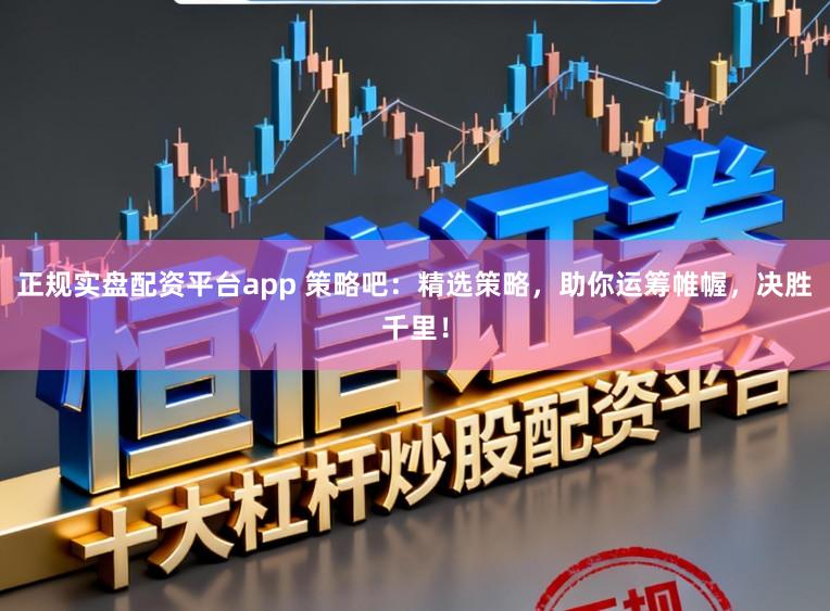 正规实盘配资平台app 策略吧：精选策略，助你运筹帷幄，决胜千里！