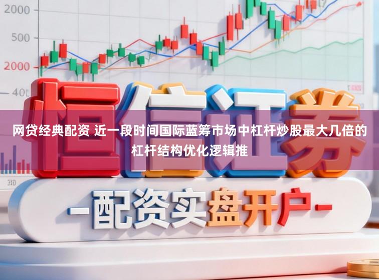 网贷经典配资 近一段时间国际蓝筹市场中杠杆炒股最大几倍的杠杆结构优化逻辑推