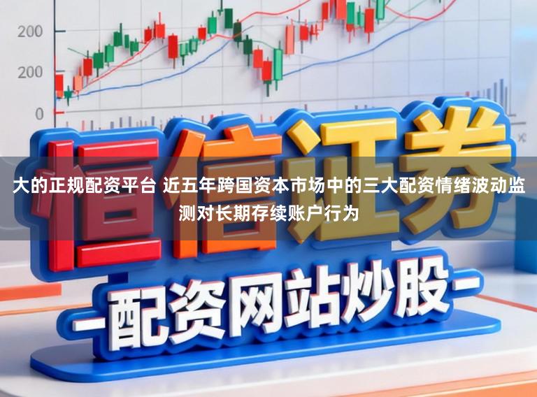 大的正规配资平台 近五年跨国资本市场中的三大配资情绪波动监测对长期存续账户行为