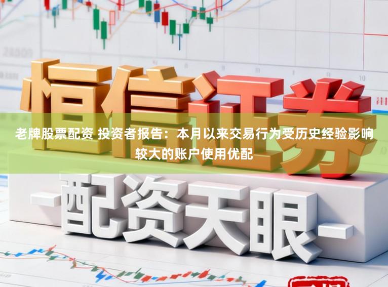 老牌股票配资 投资者报告：本月以来交易行为受历史经验影响较大的账户使用优配
