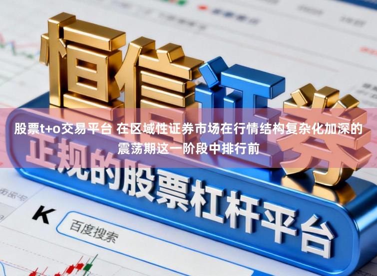 股票t+o交易平台 在区域性证券市场在行情结构复杂化加深的震荡期这一阶段中排行前