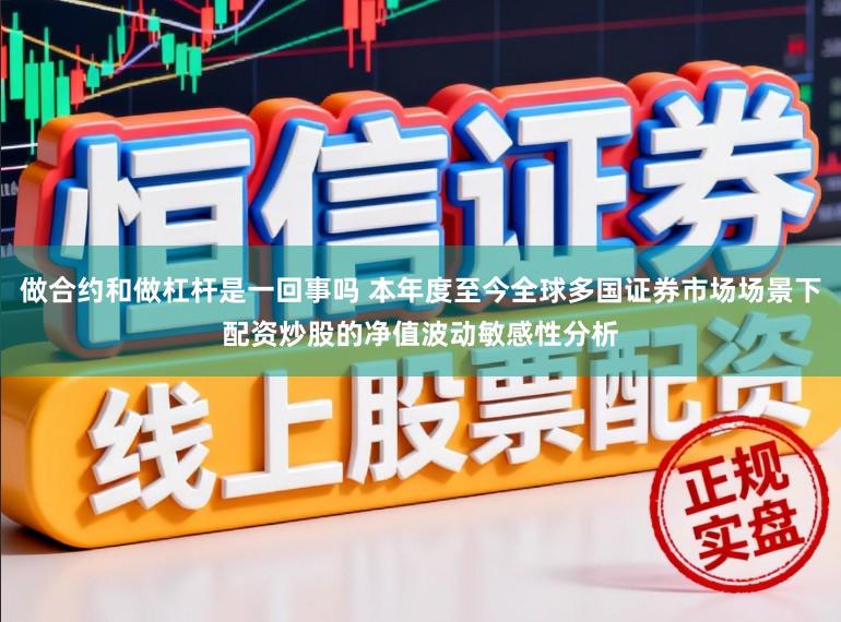 做合约和做杠杆是一回事吗 本年度至今全球多国证券市场场景下配资炒股的净值波动敏感性分析