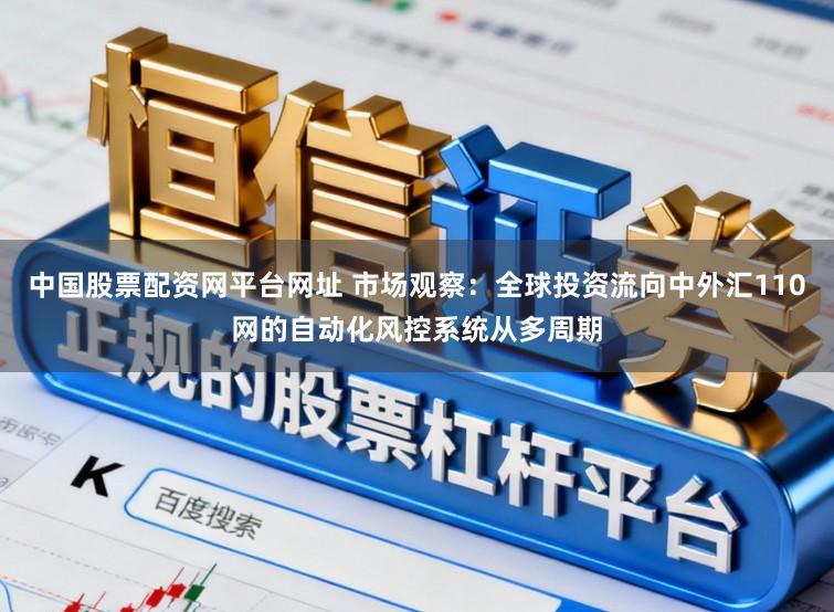 中国股票配资网平台网址 市场观察：全球投资流向中外汇110网的自动化风控系统从多周期