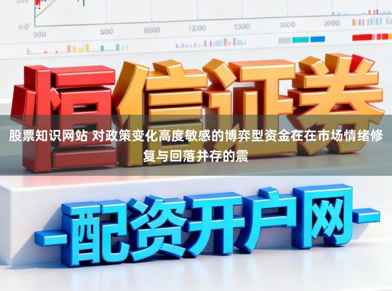 股票知识网站 对政策变化高度敏感的博弈型资金在在市场情绪修复与回落并存的震