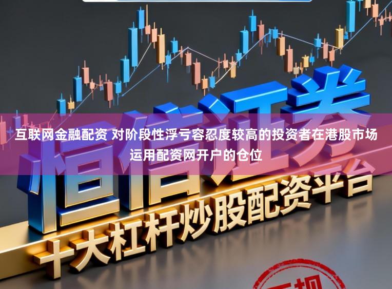互联网金融配资 对阶段性浮亏容忍度较高的投资者在港股市场运用配资网开户的仓位