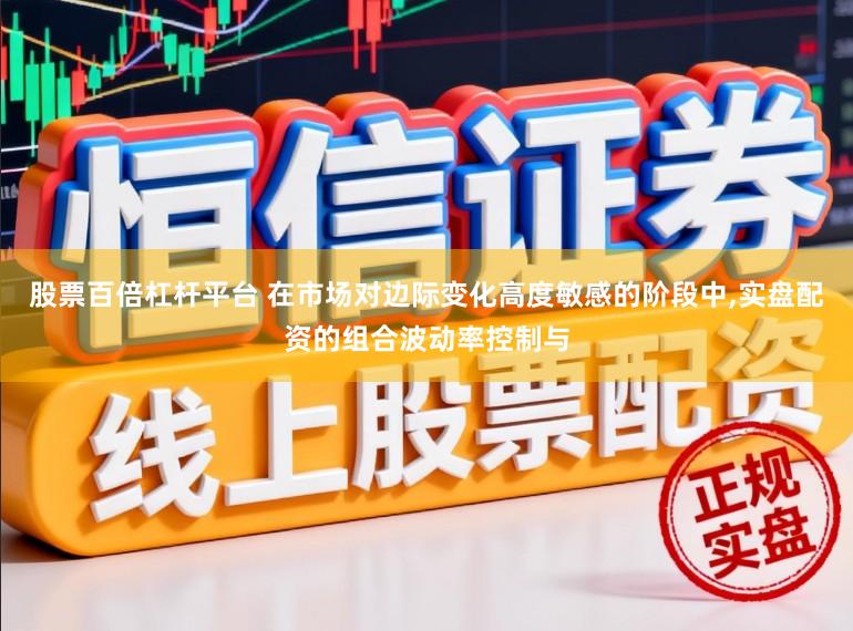 股票百倍杠杆平台 在市场对边际变化高度敏感的阶段中，实盘配资的组合波动率控制与