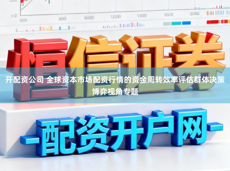 开配资公司 全球资本市场配资行情的资金周转效率评估群体决策博弈视角专题