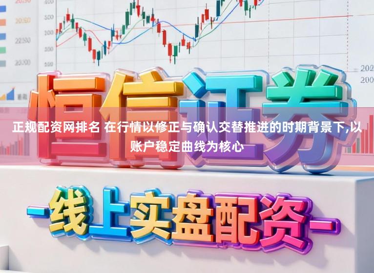 正规配资网排名 在行情以修正与确认交替推进的时期背景下，以账户稳定曲线为核心
