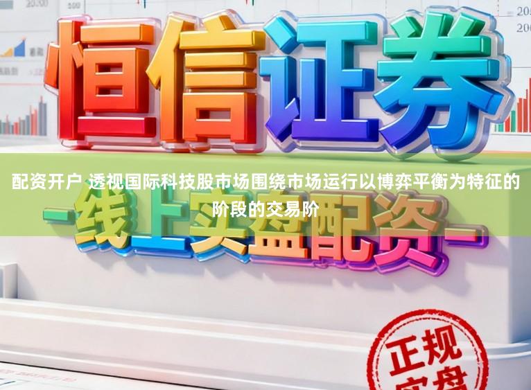 配资开户 透视国际科技股市场围绕市场运行以博弈平衡为特征的阶段的交易阶