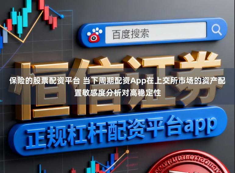保险的股票配资平台 当下周期配资App在上交所市场的资产配置敏感度分析对高稳定性