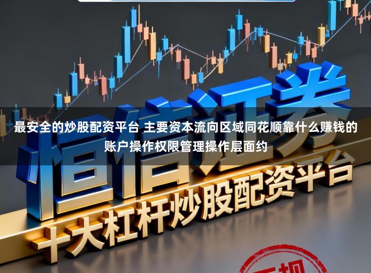 最安全的炒股配资平台 主要资本流向区域同花顺靠什么赚钱的账户操作权限管理操作层面约