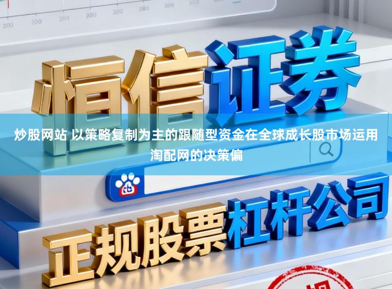 炒股网站 以策略复制为主的跟随型资金在全球成长股市场运用淘配网的决策偏