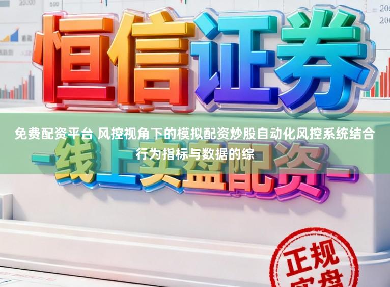 免费配资平台 风控视角下的模拟配资炒股自动化风控系统结合行为指标与数据的综