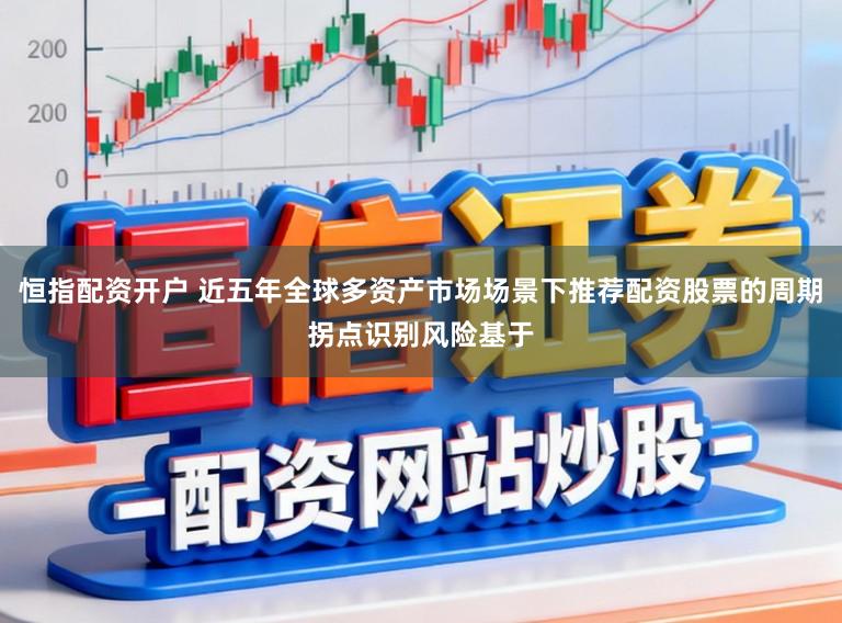 恒指配资开户 近五年全球多资产市场场景下推荐配资股票的周期拐点识别风险基于