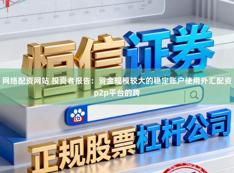网络配资网站 投资者报告：资金规模较大的稳定账户使用外汇配资p2p平台的跨