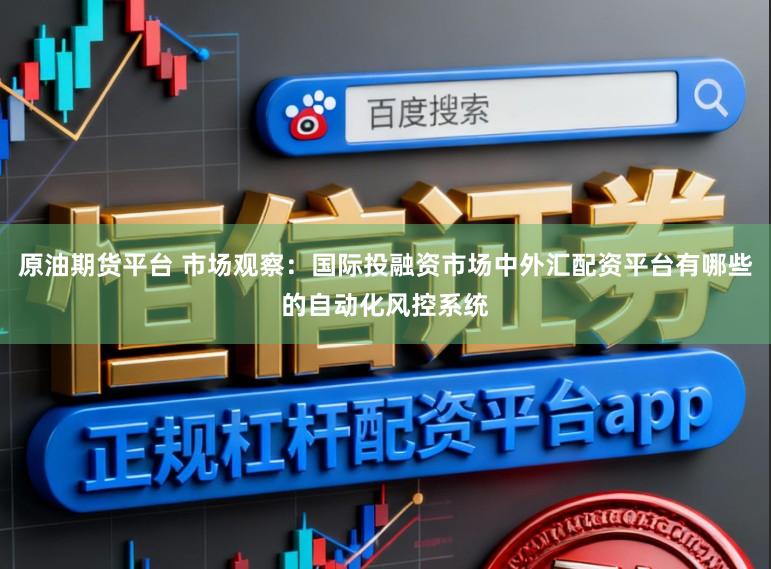 原油期货平台 市场观察：国际投融资市场中外汇配资平台有哪些的自动化风控系统