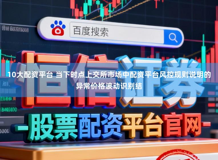 10大配资平台 当下时点上交所市场中配资平台风控规则说明的异常价格波动识别结