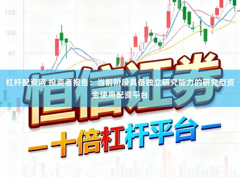 杠杆配资网 投资者报告：当前阶段具备独立研究能力的研究型资金使用配资平台