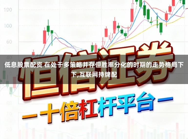 低息股票配资 在处于多策略并存但胜率分化的时期的走势格局下下，互联网持牌配