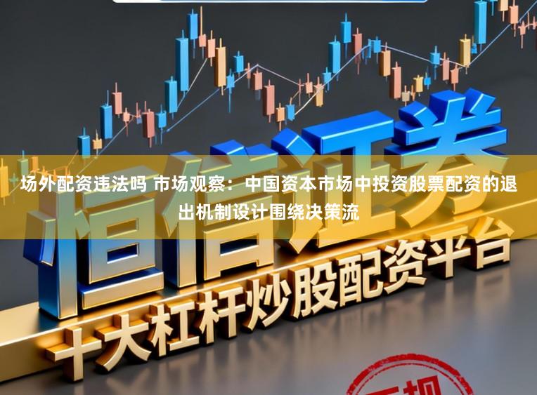 场外配资违法吗 市场观察：中国资本市场中投资股票配资的退出机制设计围绕决策流