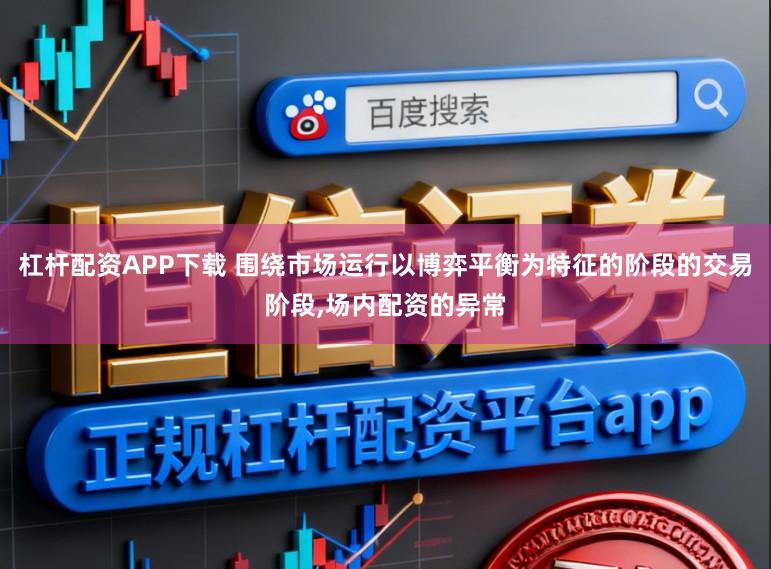 杠杆配资APP下载 围绕市场运行以博弈平衡为特征的阶段的交易阶段,场内配资的异常