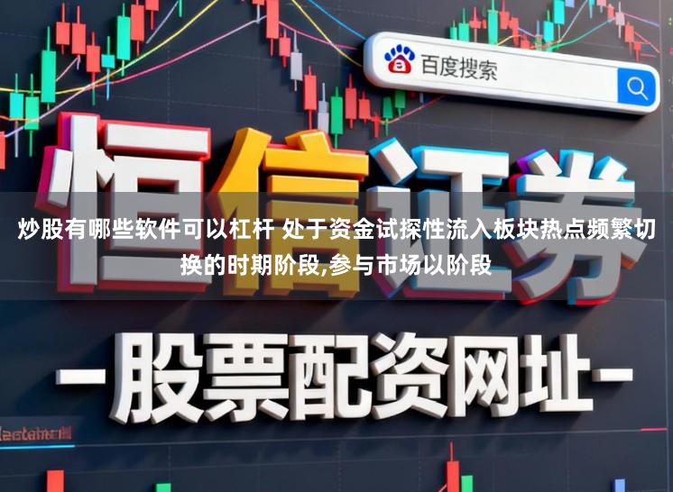 炒股有哪些软件可以杠杆 处于资金试探性流入板块热点频繁切换的时期阶段,参与市场以阶段