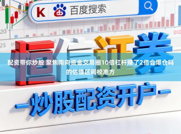 配资带你炒股 聚焦南向资金交易圈10倍杠杆赚了2倍会爆仓吗的估值区间校准方