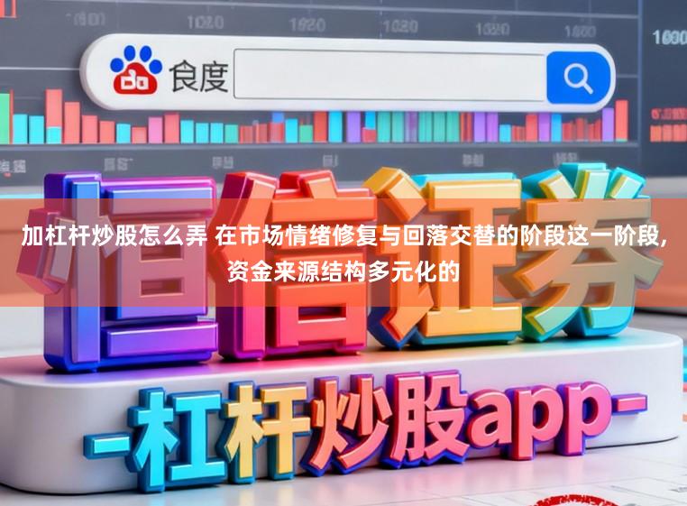 加杠杆炒股怎么弄 在市场情绪修复与回落交替的阶段这一阶段,资金来源结构多元化的