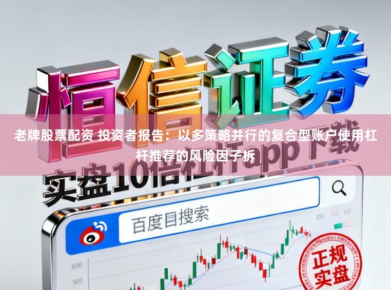 老牌股票配资 投资者报告：以多策略并行的复合型账户使用杠杆推荐的风险因子拆
