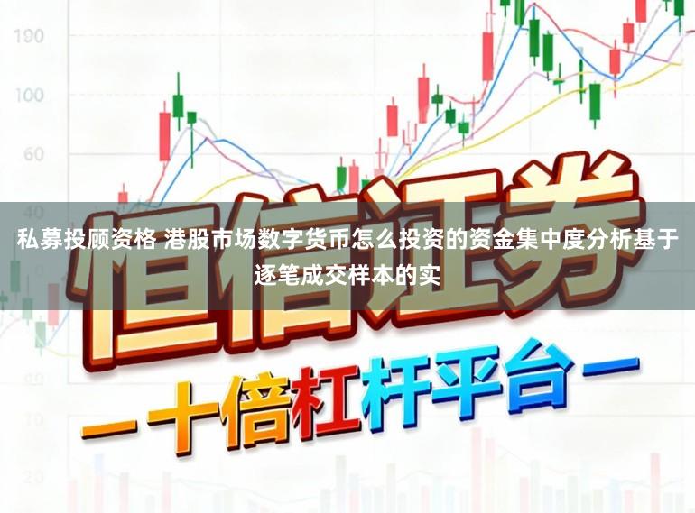 私募投顾资格 港股市场数字货币怎么投资的资金集中度分析基于逐笔成交样本的实