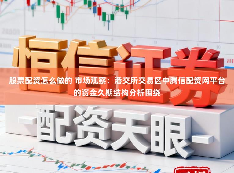 股票配资怎么做的 市场观察：港交所交易区中腾信配资网平台的资金久期结构分析围绕