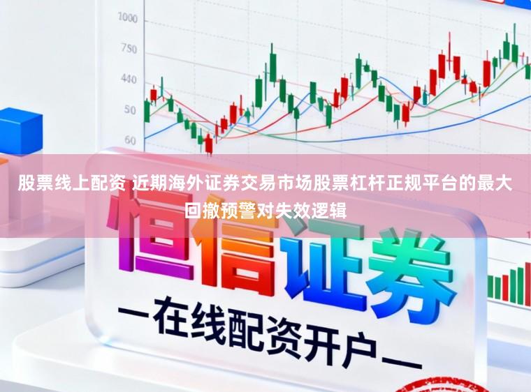 股票线上配资 近期海外证券交易市场股票杠杆正规平台的最大回撤预警对失效逻辑