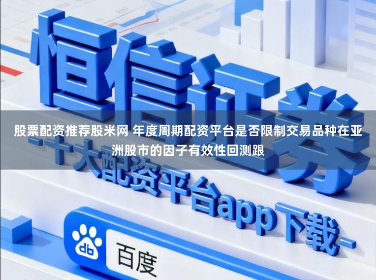 股票配资推荐股米网 年度周期配资平台是否限制交易品种在亚洲股市的因子有效性回测跟