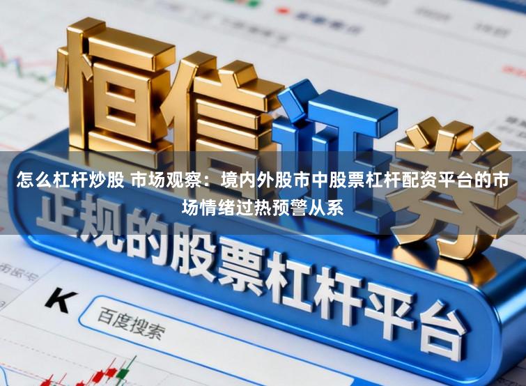 怎么杠杆炒股 市场观察：境内外股市中股票杠杆配资平台的市场情绪过热预警从系