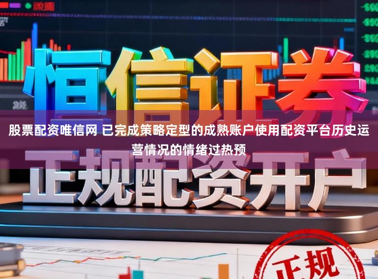 股票配资唯信网 已完成策略定型的成熟账户使用配资平台历史运营情况的情绪过热预