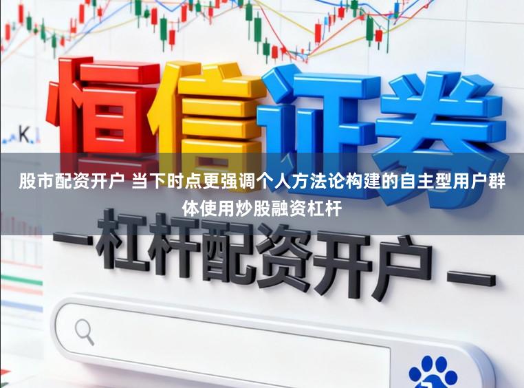 股市配资开户 当下时点更强调个人方法论构建的自主型用户群体使用炒股融资杠杆
